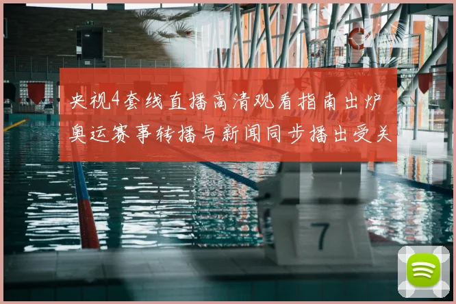 央视4套线直播高清观看指南出炉 奥运赛事转播与新闻同步播出受关注