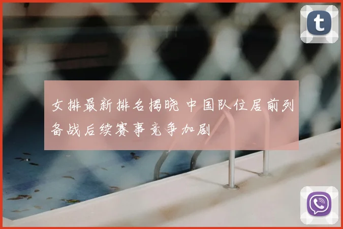 女排最新排名揭晓 中国队位居前列备战后续赛事竞争加剧