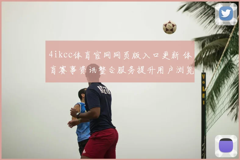 4ikcc体育官网网页版入口更新 体育赛事资讯整合服务提升用户浏览体验