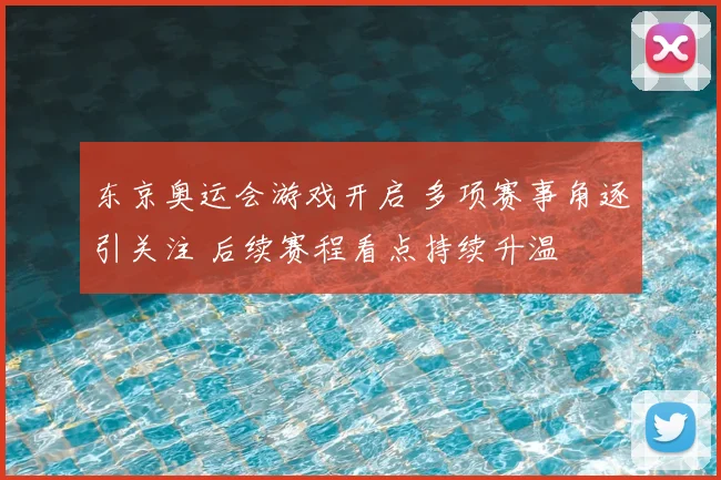 东京奥运会游戏开启 多项赛事角逐引关注 后续赛程看点持续升温