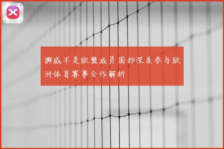 挪威不是欧盟成员国却深度参与欧洲体育赛事合作解析