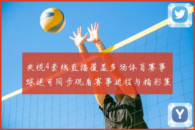 央视4套线直播覆盖多场体育赛事 球迷可同步观看赛事进程与精彩集锦