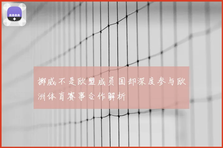 挪威不是欧盟成员国却深度参与欧洲体育赛事合作解析