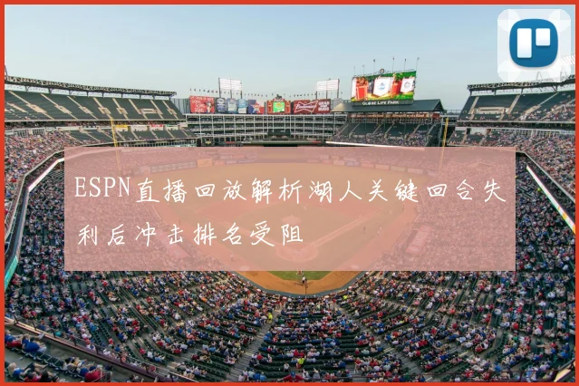 ESPN直播回放解析湖人关键回合失利后冲击排名受阻