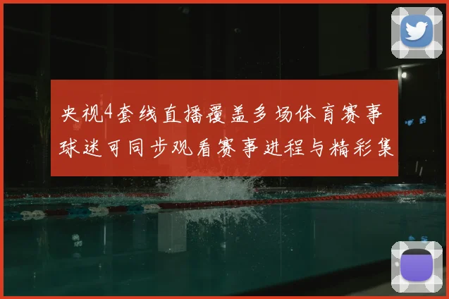 央视4套线直播覆盖多场体育赛事 球迷可同步观看赛事进程与精彩集锦